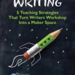 Featured Book! Make Writing: 5 Teaching Strategies That Turn Writers Workshop Into a Maker Space by Angela Stockman